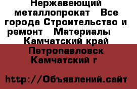 Нержавеющий металлопрокат - Все города Строительство и ремонт » Материалы   . Камчатский край,Петропавловск-Камчатский г.